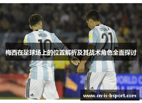 梅西在足球场上的位置解析及其战术角色全面探讨