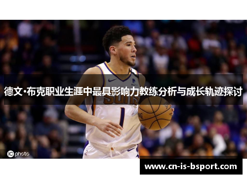 德文·布克职业生涯中最具影响力教练分析与成长轨迹探讨 德文·布克职业生涯中最具影响力教练分析与成长轨迹探讨