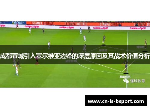 成都蓉城引入塞尔维亚边锋的深层原因及其战术价值分析