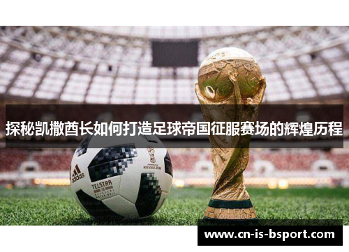 探秘凯撒酋长如何打造足球帝国征服赛场的辉煌历程 探秘凯撒酋长如何打造足球帝国征服赛场的辉煌历程