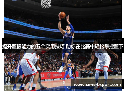 提升篮板能力的五个实用技巧 助你在比赛中轻松掌控篮下 提升篮板能力的五个实用技巧 助你在比赛中轻松掌控篮下