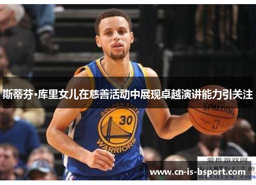 斯蒂芬·库里女儿在慈善活动中展现卓越演讲能力引关注 斯蒂芬·库里女儿在慈善活动中展现卓越演讲能力引关注