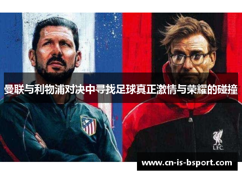 曼联与利物浦对决中寻找足球真正激情与荣耀的碰撞