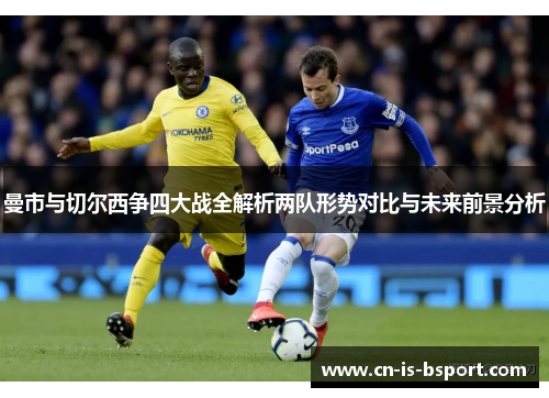 曼市与切尔西争四大战全解析两队形势对比与未来前景分析