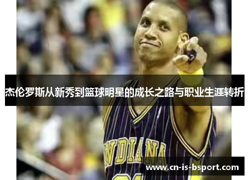 杰伦罗斯从新秀到篮球明星的成长之路与职业生涯转折 杰伦罗斯从新秀到篮球明星的成长之路与职业生涯转折