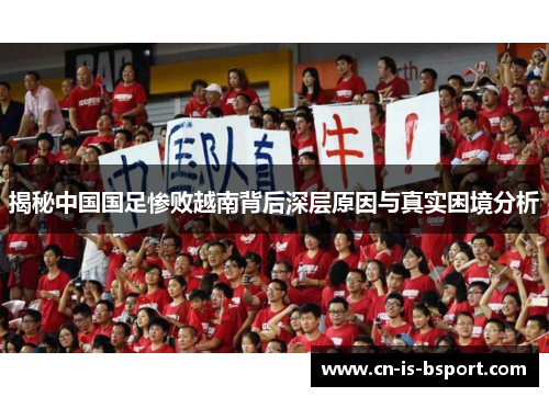 揭秘中国国足惨败越南背后深层原因与真实困境分析