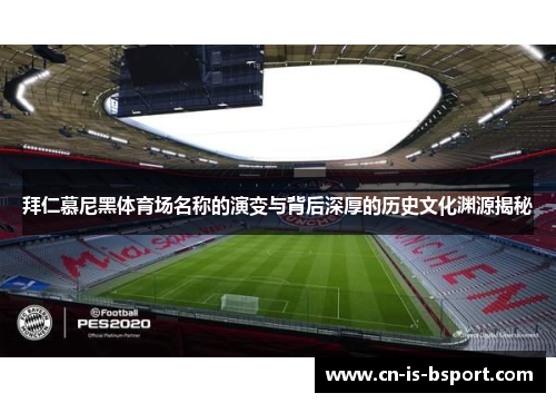 拜仁慕尼黑体育场名称的演变与背后深厚的历史文化渊源揭秘