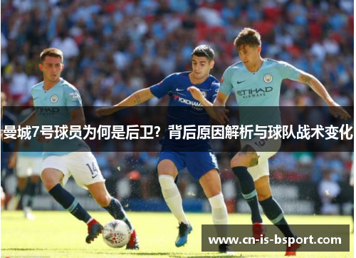 曼城7号球员为何是后卫?背后原因解析与球队战术变化 曼城7号球员为何是后卫?背后原因解析与球队战术变化