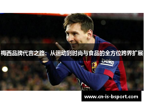 梅西品牌代言之路:从运动到时尚与食品的全方位跨界扩展 梅西品牌代言之路:从运动到时尚与食品的全方位跨界扩展