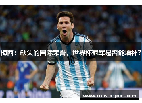 梅西：缺失的国际荣誉，世界杯冠军是否能填补？