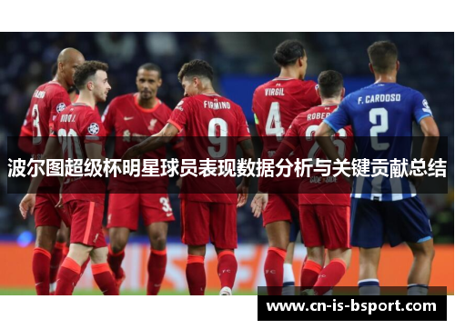 波尔图超级杯明星球员表现数据分析与关键贡献总结