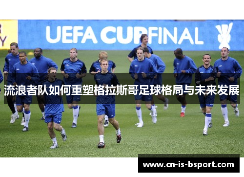 流浪者队如何重塑格拉斯哥足球格局与未来发展