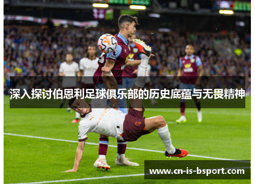 深入探讨伯恩利足球俱乐部的历史底蕴与无畏精神