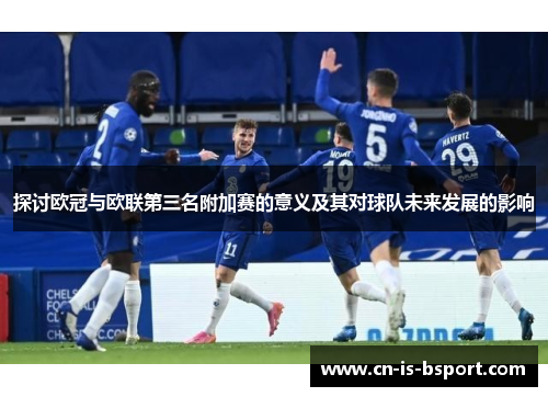 探讨欧冠与欧联第三名附加赛的意义及其对球队未来发展的影响