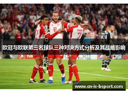 欧冠与欧联第三名球队三种对决方式分析及其战略影响