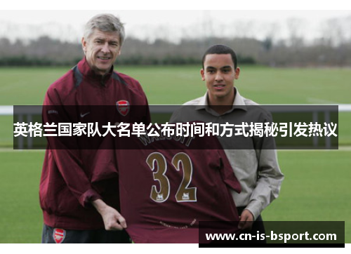 英格兰国家队大名单公布时间和方式揭秘引发热议 英格兰国家队大名单公布时间和方式揭秘引发热议