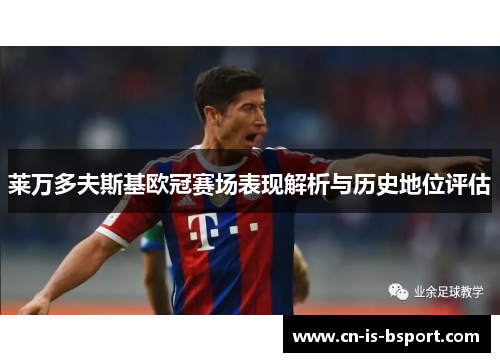 莱万多夫斯基欧冠赛场表现解析与历史地位评估