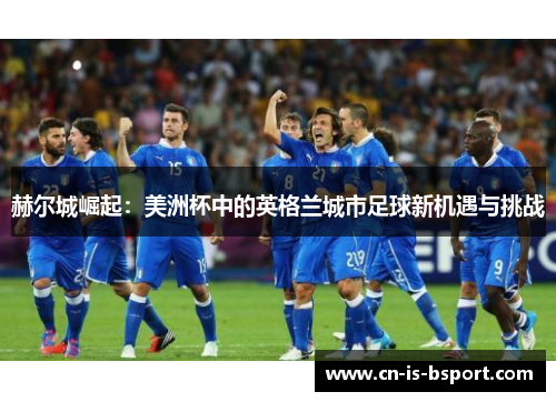 赫尔城崛起：美洲杯中的英格兰城市足球新机遇与挑战