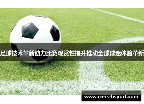 足球技术革新助力比赛观赏性提升推动全球球迷体验革新 足球技术革新助力比赛观赏性提升推动全球球迷体验革新