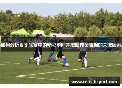 如何分析夏季联赛中的精彩瞬间并挖掘球员表现的关键因素 如何分析夏季联赛中的精彩瞬间并挖掘球员表现的关键因素