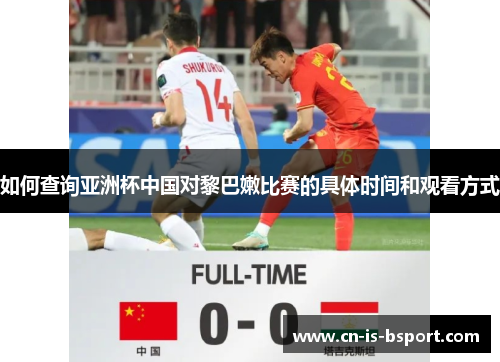 如何查询亚洲杯中国对黎巴嫩比赛的具体时间和观看方式