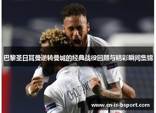 巴黎圣日耳曼逆转曼城的经典战役回顾与精彩瞬间集锦