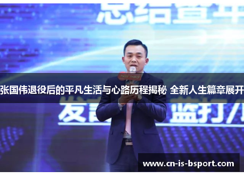 张国伟退役后的平凡生活与心路历程揭秘 全新人生篇章展开