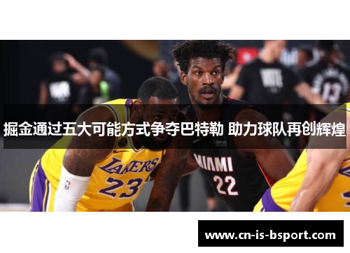 掘金通过五大可能方式争夺巴特勒 助力球队再创辉煌