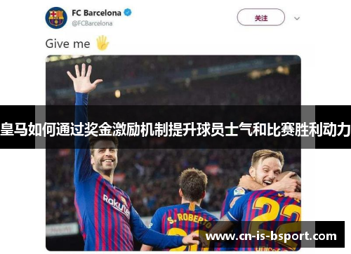皇马如何通过奖金激励机制提升球员士气和比赛胜利动力
