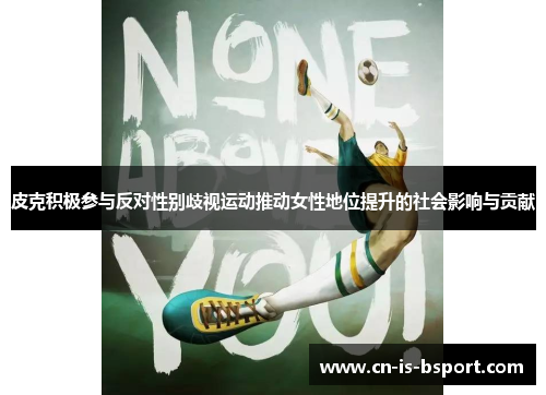 皮克积极参与反对性别歧视运动推动女性地位提升的社会影响与贡献 皮克积极参与反对性别歧视运动推动女性地位提升的社会影响与贡献