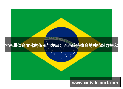 累西腓体育文化的传承与发展:巴西传统体育的独特魅力探究 累西腓体育文化的传承与发展:巴西传统体育的独特魅力探究
