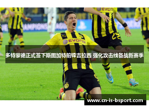 多特蒙德正式签下斯图加特前锋吉拉西 强化攻击线备战新赛季