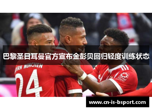 巴黎圣日耳曼官方宣布金彭贝回归轻度训练状态