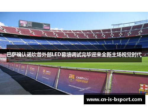 巴萨确认诺坎普外部LED幕墙调试完毕迎来全新主场视觉时代