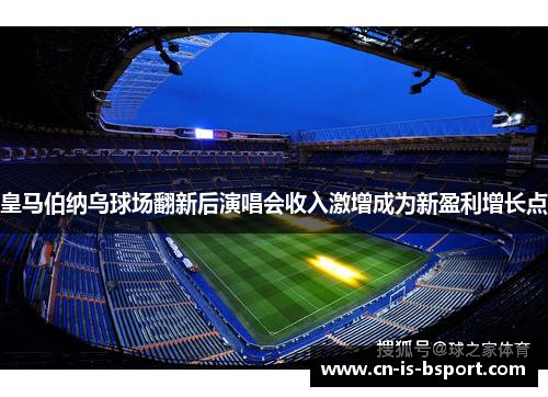 皇马伯纳乌球场翻新后演唱会收入激增成为新盈利增长点