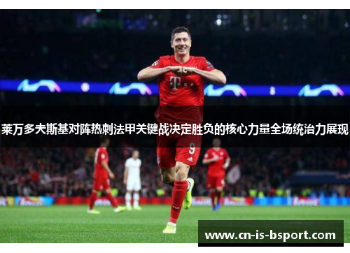 莱万多夫斯基对阵热刺法甲关键战决定胜负的核心力量全场统治力展现