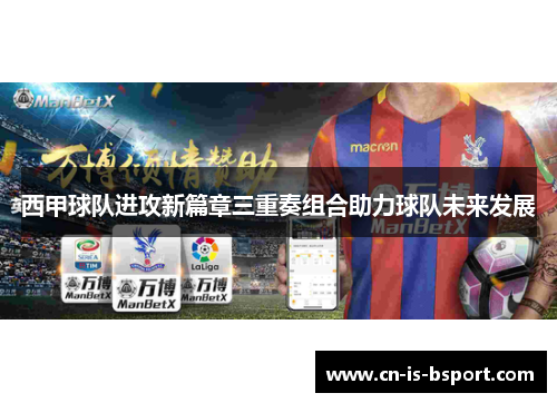 西甲球队进攻新篇章三重奏组合助力球队未来发展