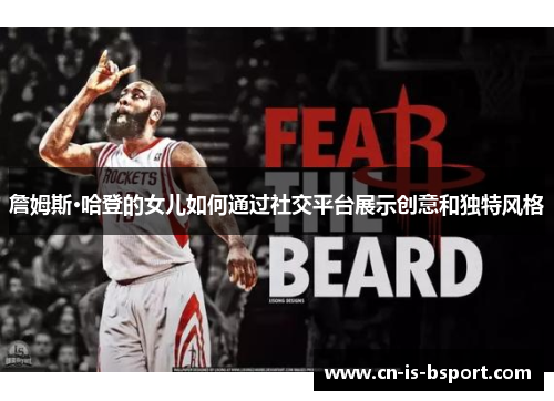 詹姆斯·哈登的女儿如何通过社交平台展示创意和独特风格