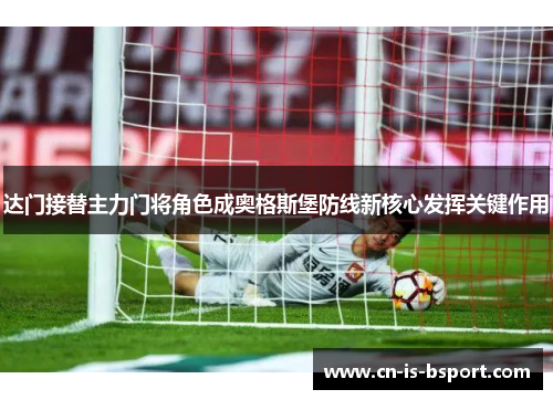 达门接替主力门将角色成奥格斯堡防线新核心发挥关键作用