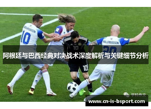 阿根廷与巴西经典对决战术深度解析与关键细节分析
