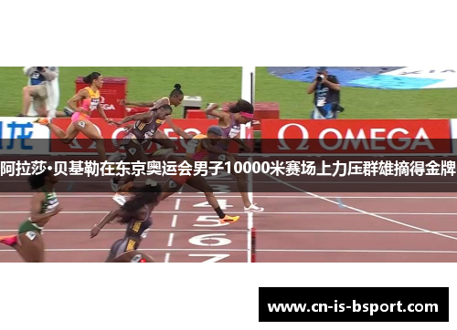 阿拉莎·贝基勒在东京奥运会男子10000米赛场上力压群雄摘得金牌 阿拉莎·贝基勒在东京奥运会男子10000米赛场上力压群雄摘得金牌