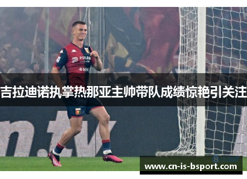 吉拉迪诺执掌热那亚主帅带队成绩惊艳引关注