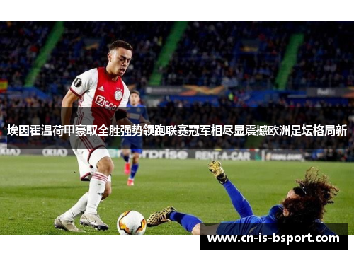 埃因霍温荷甲豪取全胜强势领跑联赛冠军相尽显震撼欧洲足坛格局新
